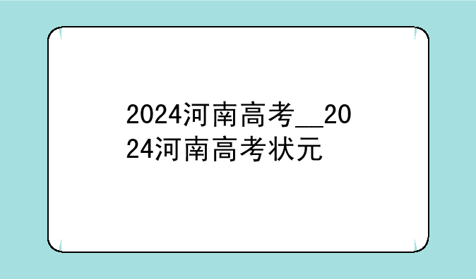 2024河南高考__2024河南高考状元
