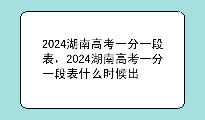 2024湖南高考一分一段表，2024湖南高考一分一段表什么时候出