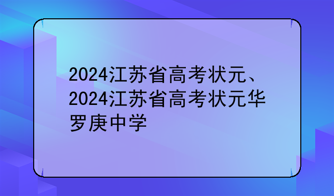 2024江苏省高考状元、2024江苏省高考状元华罗庚中学