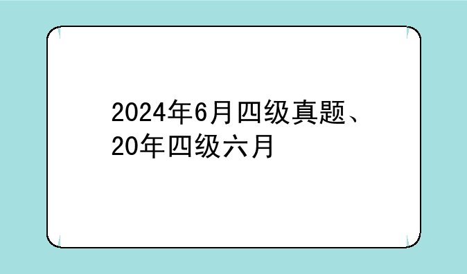 2024年6月四级真题、20年四级六月