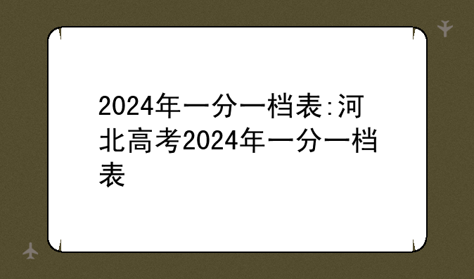 2024年一分一档表:河北高考2024年一分一档表