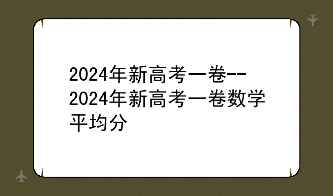 2024年新高考一卷--2024年新高考一卷数学平均分