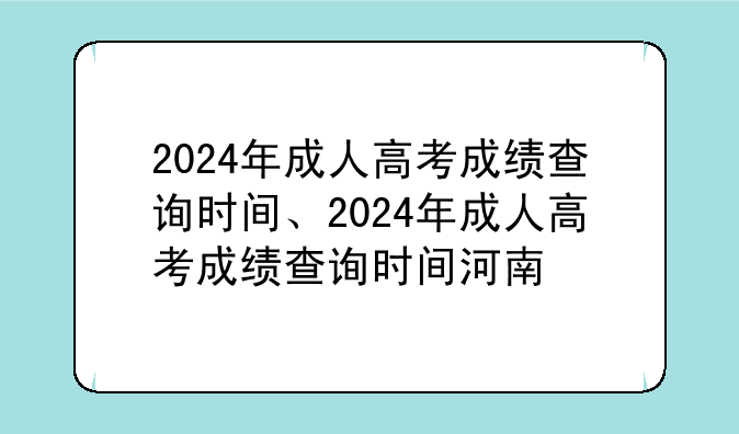 2024年成人高考成绩查询时间、2024年成人高考成绩查询时间河南