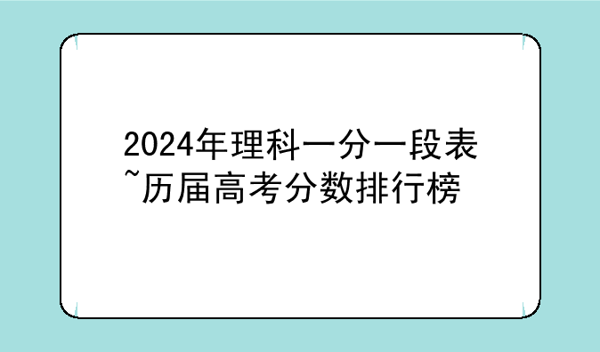 2024年理科一分一段表~历届高考分数排行榜