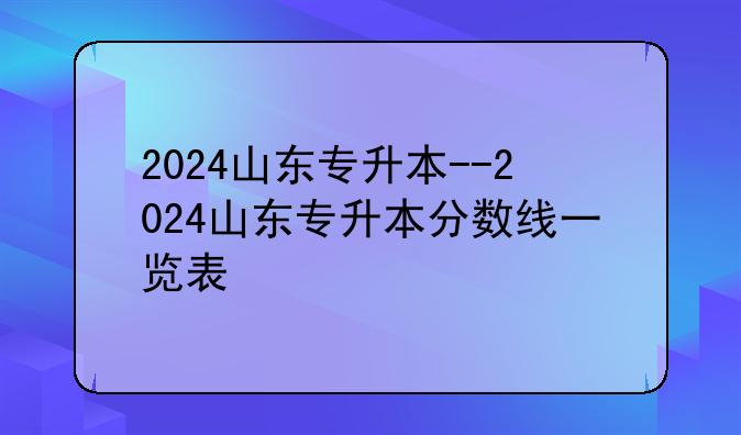 2024山东专升本--2024山东专升本分数线一览表