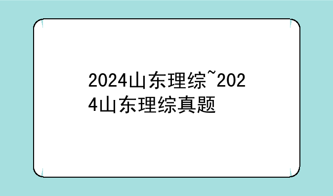 2024山东理综~2024山东理综真题
