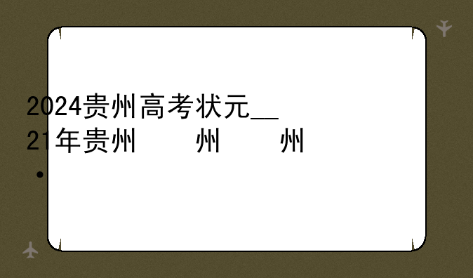 2024贵州高考状元__21年贵州省高考状元