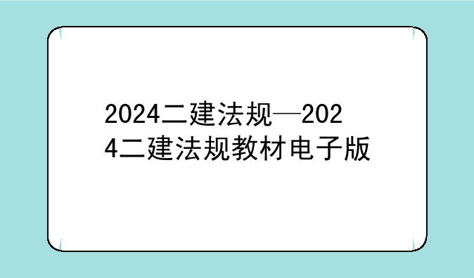 2024二建法规—2024二建法规教材电子版