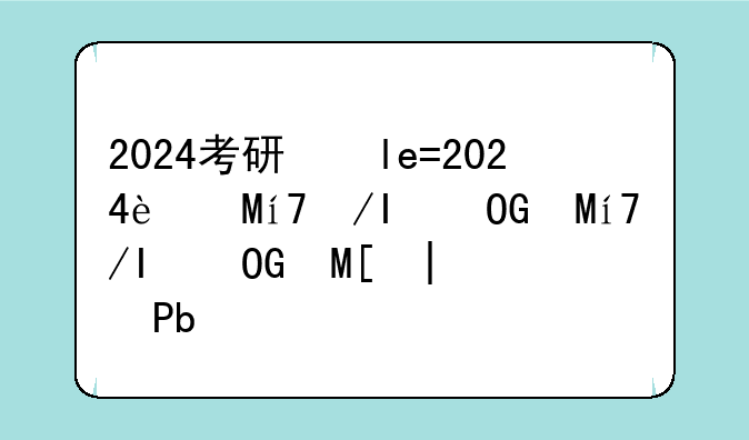 2024考研国家线公布时间——考研国家线一览表