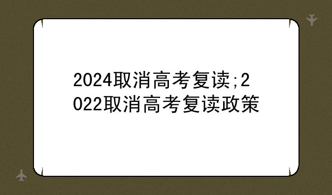 2024取消高考复读;2022取消高考复读政策