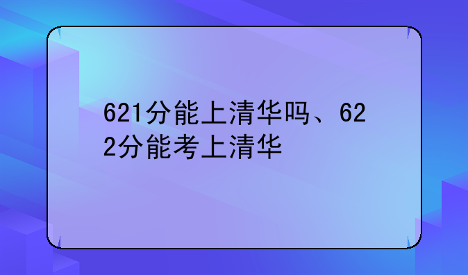 621分能上清华吗、622分能考上清华