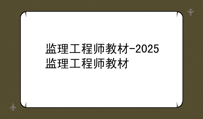 监理工程师教材-2025监理工程师教材