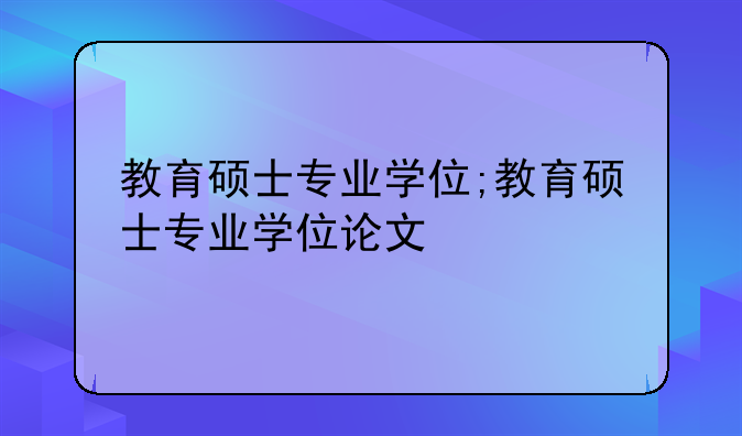 教育硕士专业学位;教育硕士专业学位论文