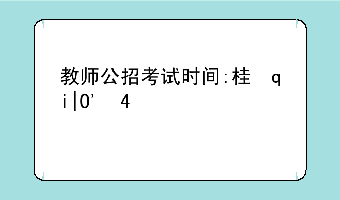 教师公招考试时间:桂林市教师公招考试时间