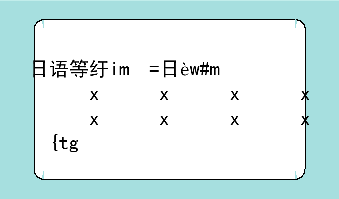 日语等级考试报名-日语等级考试报名费