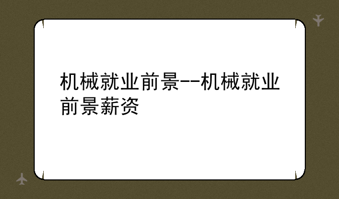机械就业前景--机械就业前景薪资