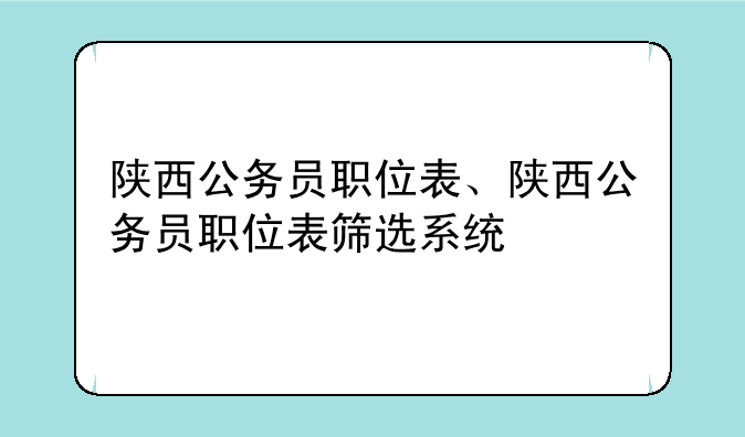 陕西公务员职位表、陕西公务员职位表筛选系统