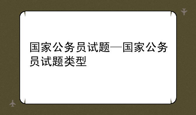 国家公务员试题—国家公务员试题类型