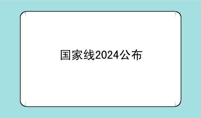 国家线2024公布