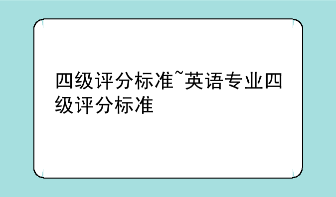 四级评分标准~英语专业四级评分标准