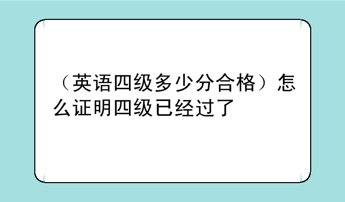 （英语四级多少分合格）怎么证明四级已经过了