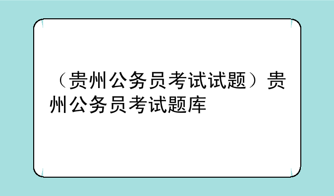 （贵州公务员考试试题）贵州公务员考试题库