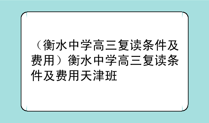 （衡水中学高三复读条件及费用）衡水中学高三复读条件及费用天津班