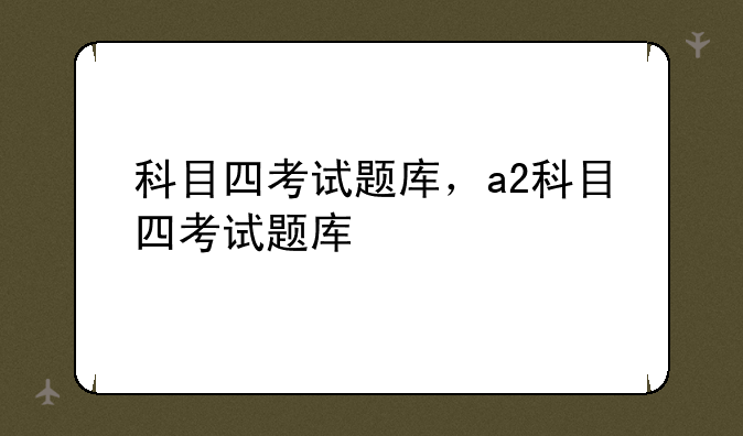 科目四考试题库，a2科目四考试题库