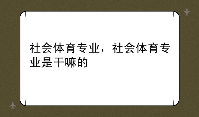 社会体育专业，社会体育专业是干嘛的