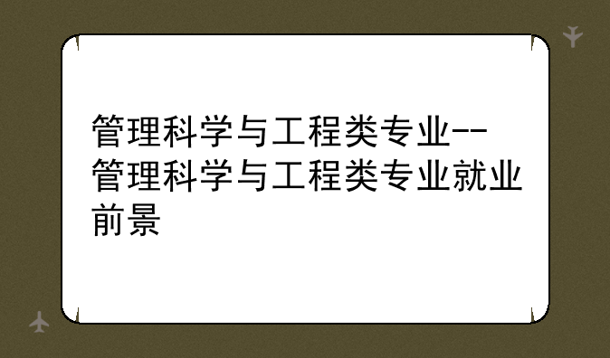 管理科学与工程类专业--管理科学与工程类专业就业前景