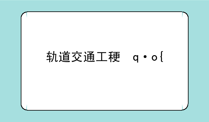 轨道交通工程机械制造与维护:轨道交通工程机械制造与维护考研方向