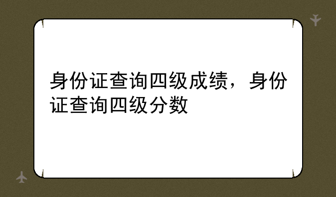 身份证查询四级成绩，身份证查询四级分数