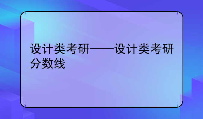 设计类考研——设计类考研分数线