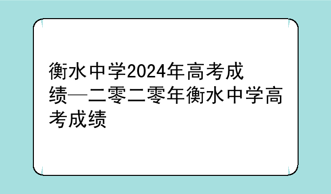 衡水中学2024年高考成绩—二零二零年衡水中学高考成绩