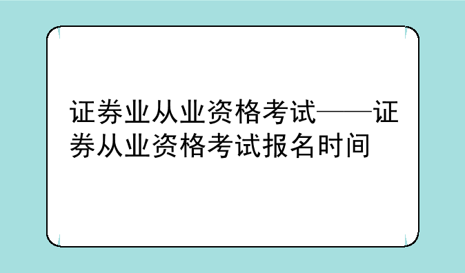 证券业从业资格考试——证券从业资格考试报名时间