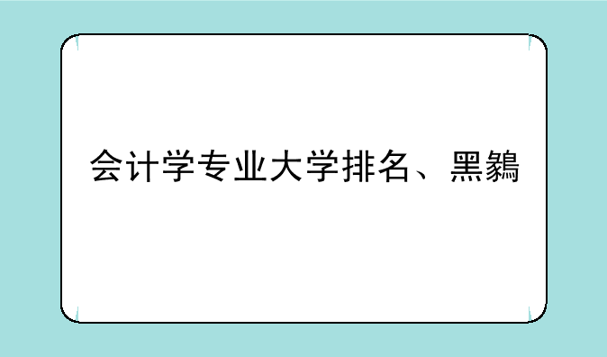会计学专业大学排名、黑龙江会计学专业大学排名