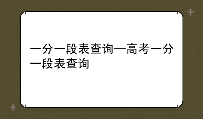 一分一段表查询—高考一分一段表查询