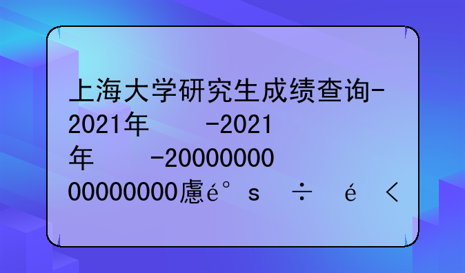 上海大学研究生成绩查询-2021年上海大学研究生成绩公布时间