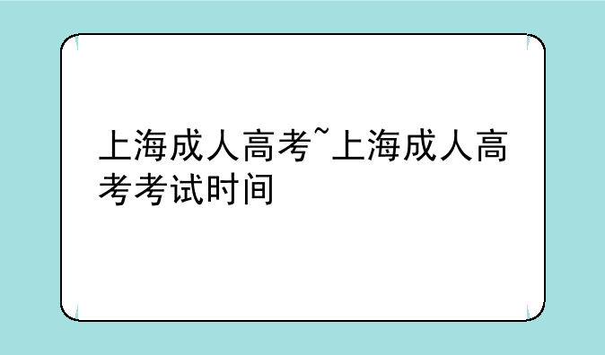 上海成人高考~上海成人高考考试时间