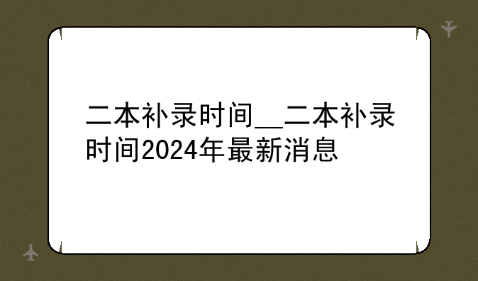二本补录时间__二本补录时间2024年最新消息