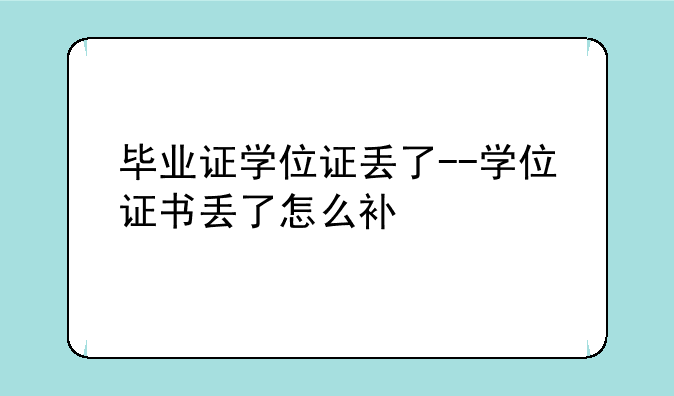 毕业证学位证丢了--学位证书丢了怎么补