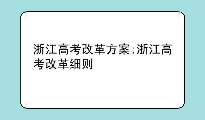 浙江高考改革方案;浙江高考改革细则