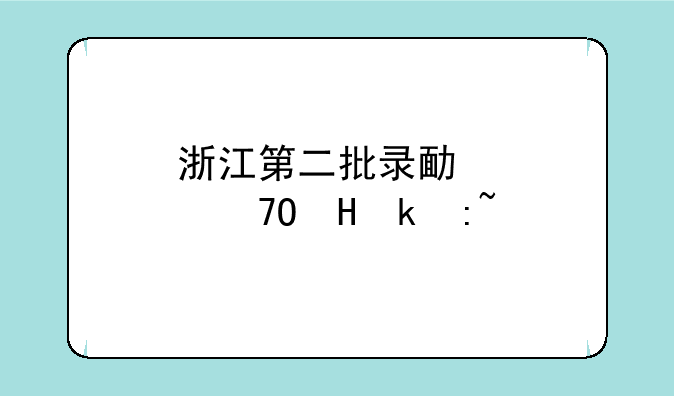 浙江第二批录取时间，浙江第二批录取公布时间