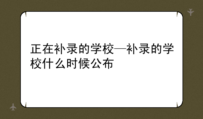 正在补录的学校—补录的学校什么时候公布