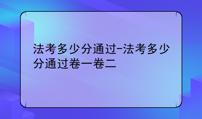 法考多少分通过-法考多少分通过卷一卷二