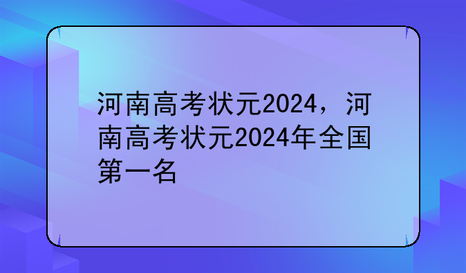 河南高考状元2024，河南高考状元2024年全国第一名