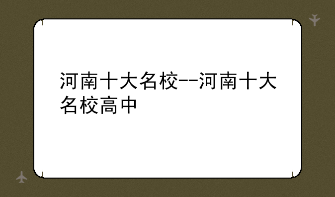 河南十大名校--河南十大名校高中