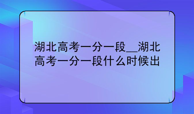 湖北高考一分一段__湖北高考一分一段什么时候出