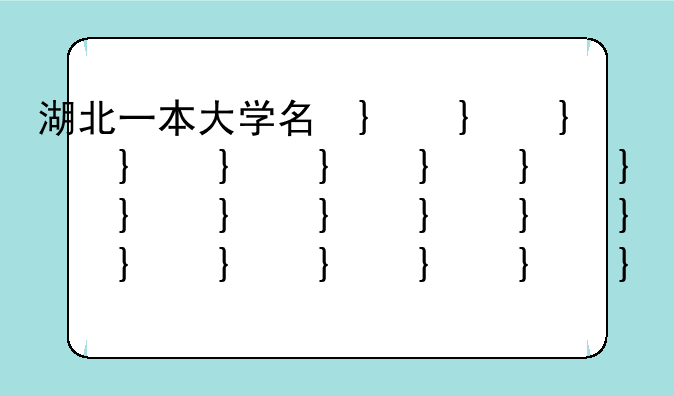 湖北一本大学名单—湖北一本大学名单有哪些