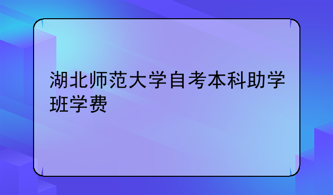 湖北师范大学自考本科助学班学费